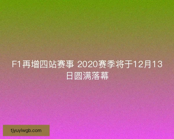 F1再增四站赛事 2020赛季将于12月13日圆满落幕